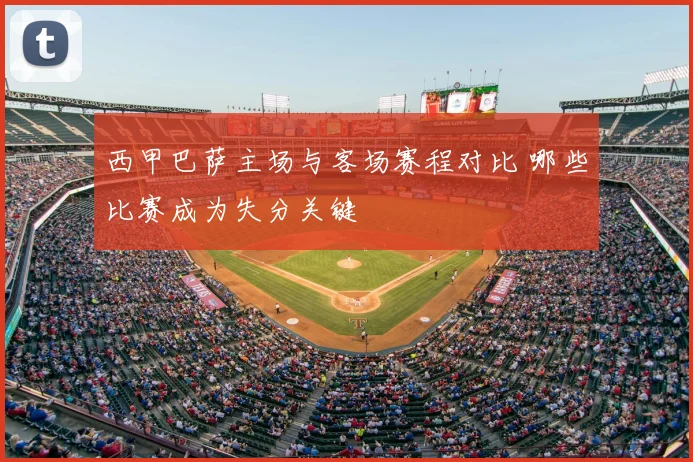 西甲巴萨主场与客场赛程对比 哪些比赛成为失分关键