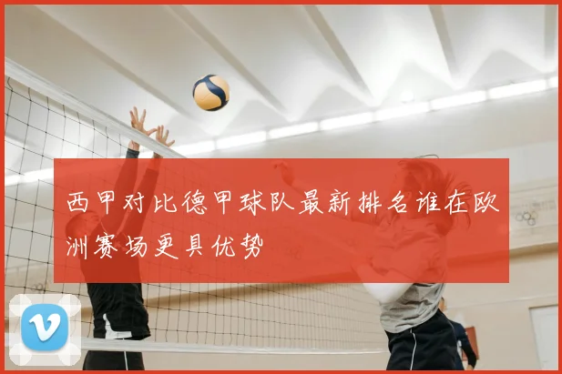 西甲对比德甲球队最新排名谁在欧洲赛场更具优势