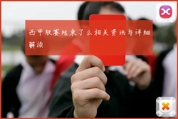 西甲联赛结束了么相关资讯与详细解读
