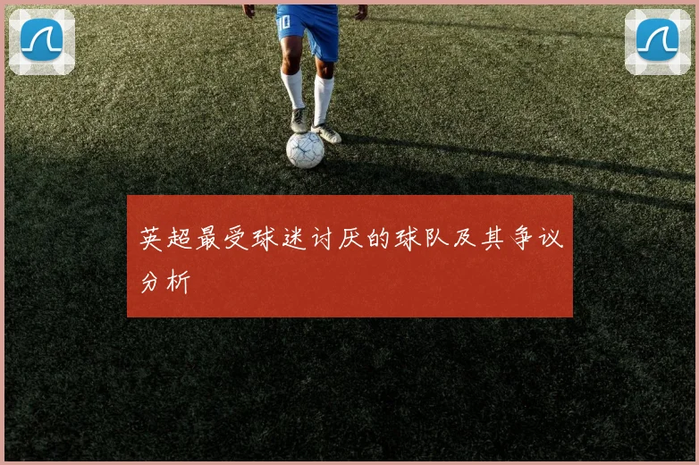 英超最受球迷讨厌的球队及其争议分析