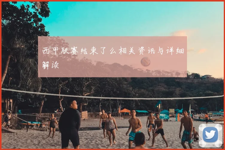 西甲联赛结束了么相关资讯与详细解读