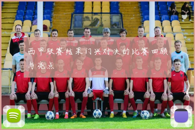 西甲联赛结果门兴对决的比赛回顾与亮点